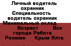 Личный водитель охранник › Специальность ­  водитель-охранник › Минимальный оклад ­ 85 000 › Возраст ­ 43 - Все города Работа » Резюме   . Крым,Ялта